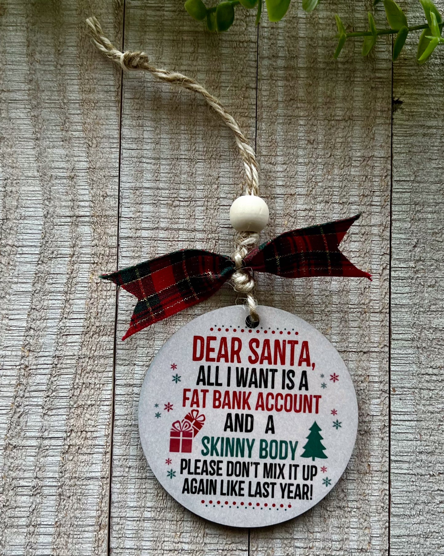 dear santa, all I want is a fat bank account and a skinny body please don't mix it up again like last year | christmas ornament