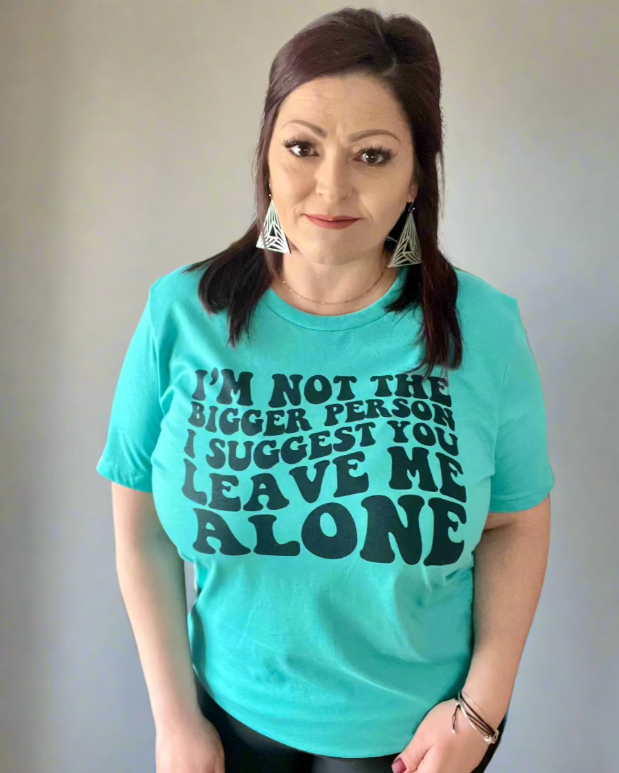 I'm not the bigger person I suggest you leave me alone | t-shirt