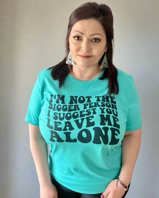 I'm not the bigger person I suggest you leave me alone | t-shirt