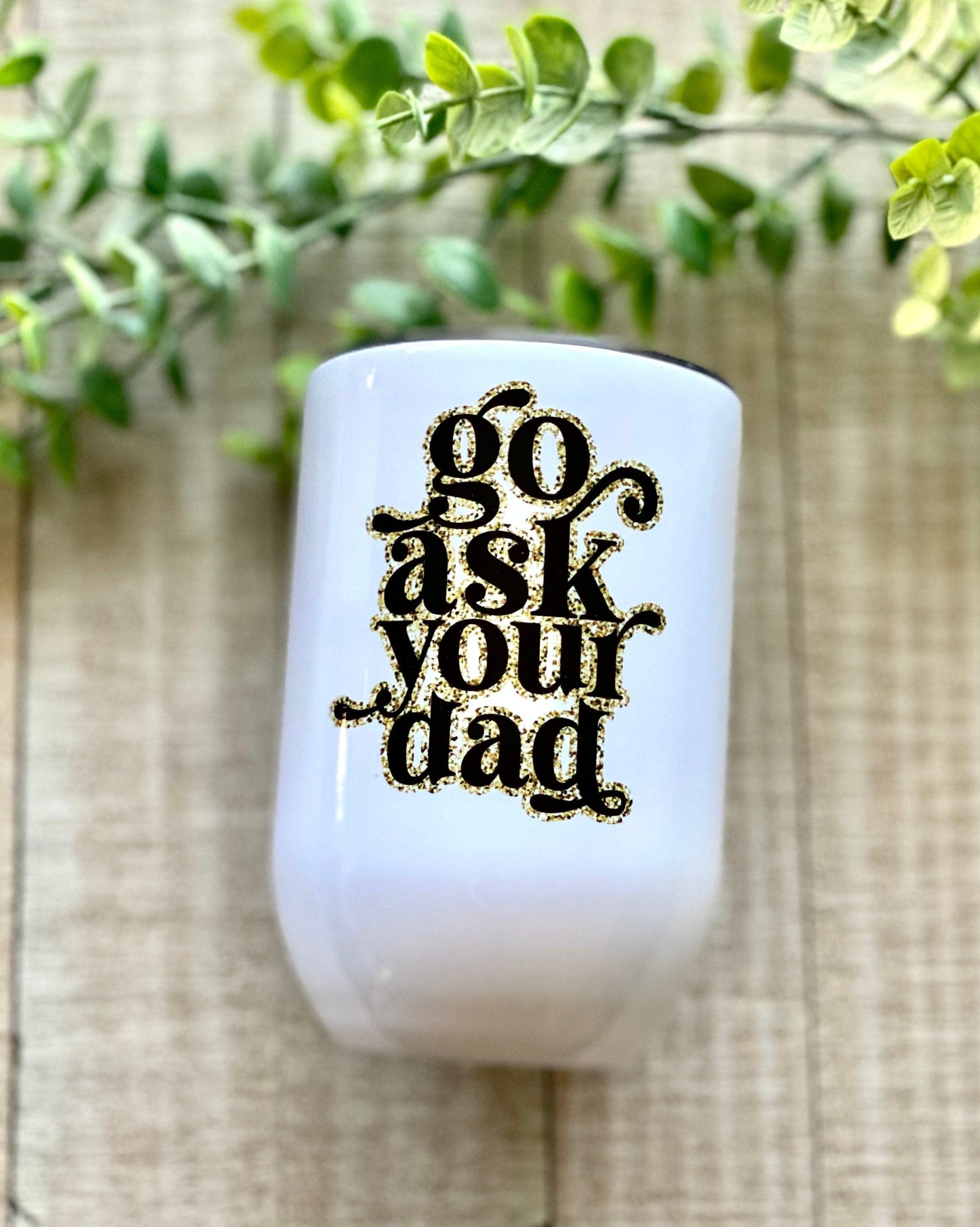 Go Ask Your Dad - 12oz Wine Tumbler - Stainless Steel Tumbler - Rustic Cuts