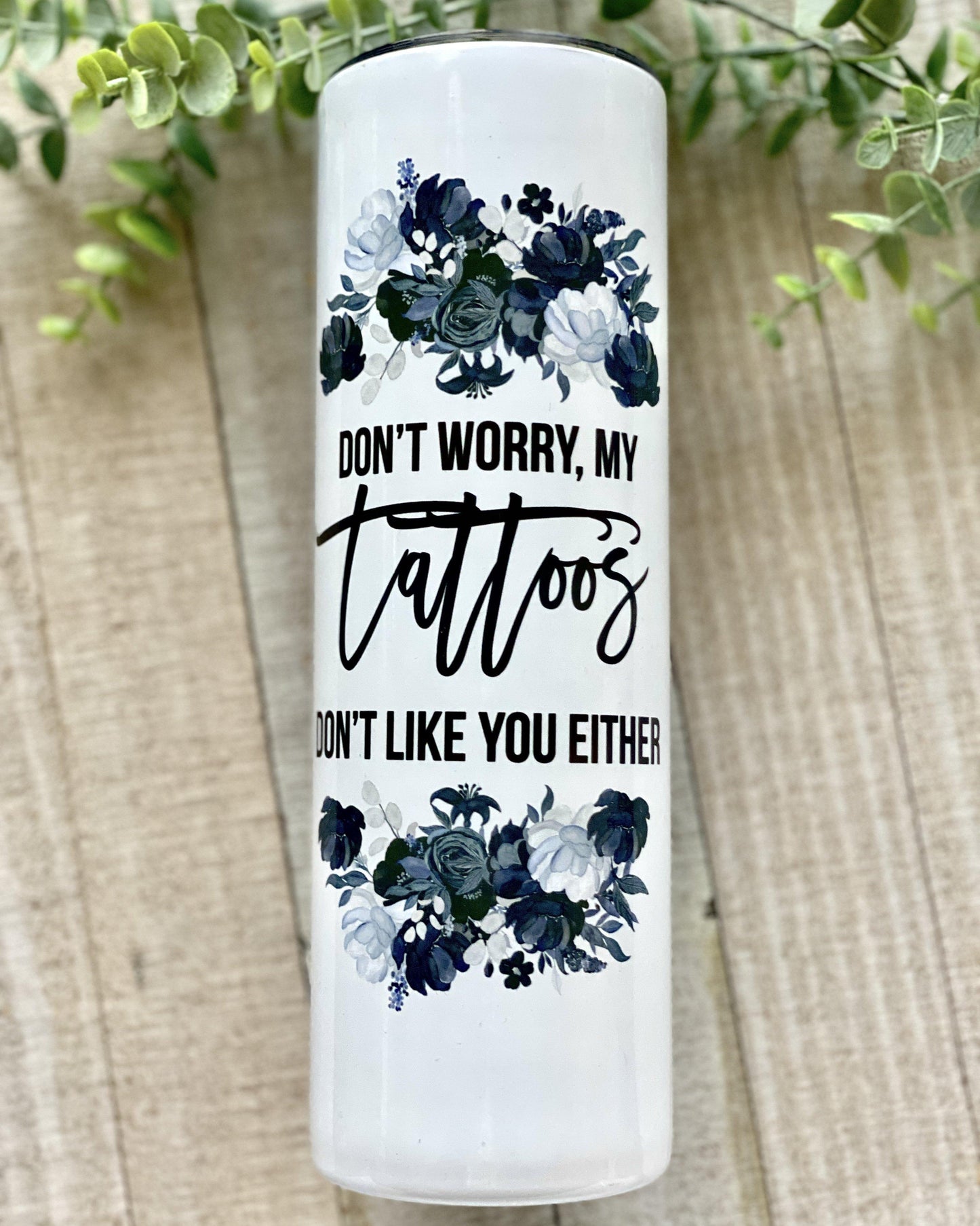Don't Worry, My Tattoos Don't Like You Either. - 30oz Slim Tumbler - Stainless Steel Tumbler - Rustic Cuts
