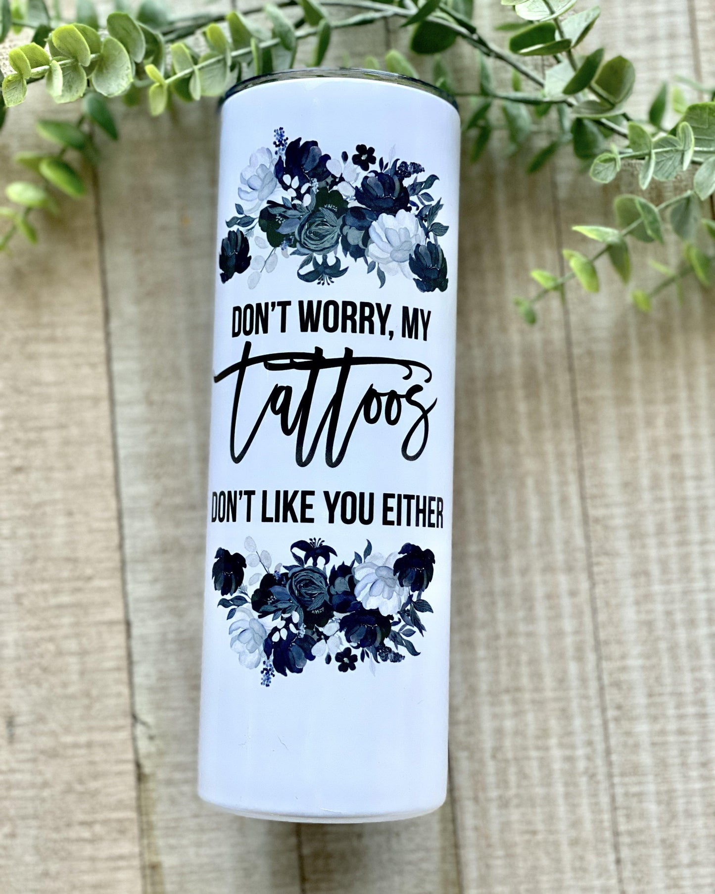 Don't Worry, My Tattoos Don't Like You Either. - 20oz Slim Tumbler - Stainless Steel Tumbler - Rustic Cuts