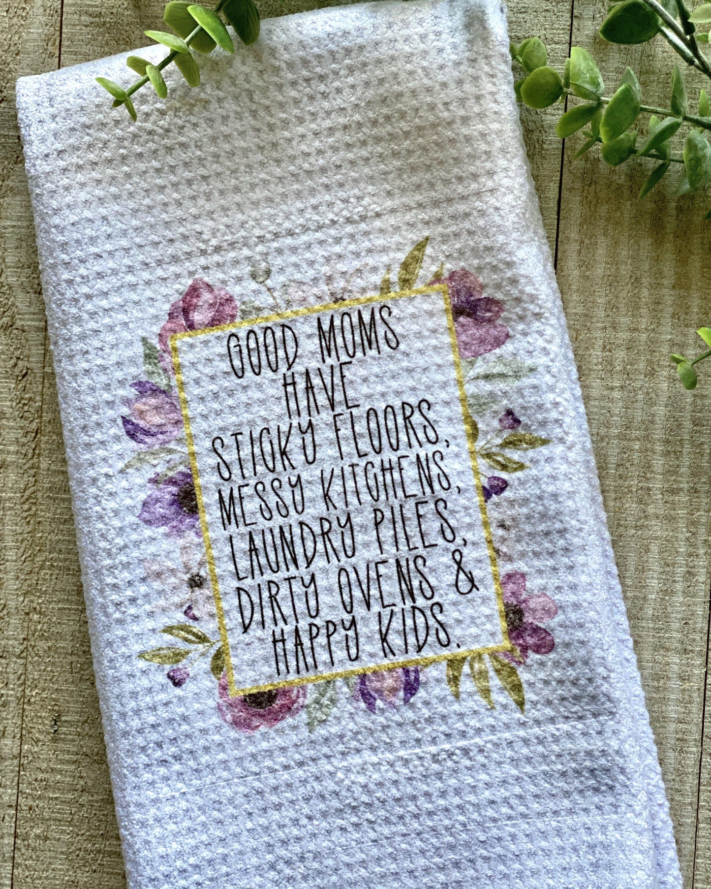 Good Moms Have Sticky Floors, Messy Kitchens, Laundry Piles, Dirty Ovens & Happy Kids - Kitchen Towel - Kitchen Towels - Rustic Cuts