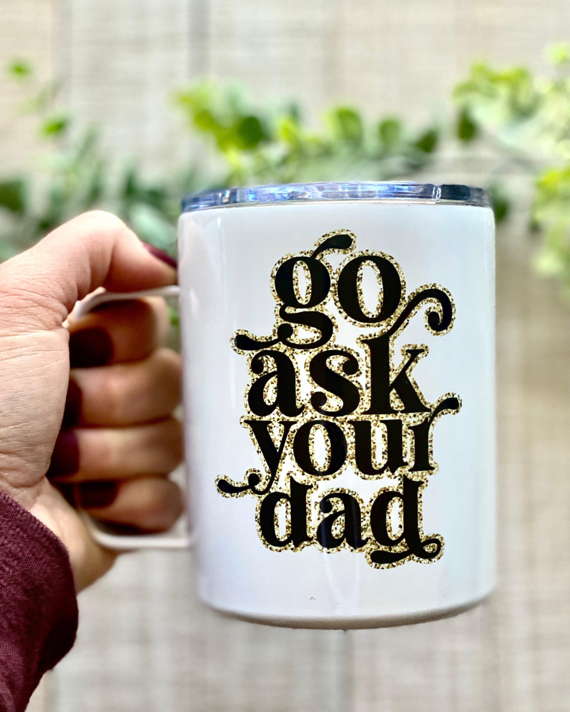 Go Ask Your Dad - 12oz Stainless Steel Mug - Stainless Steel Tumbler -  Rustic Cuts