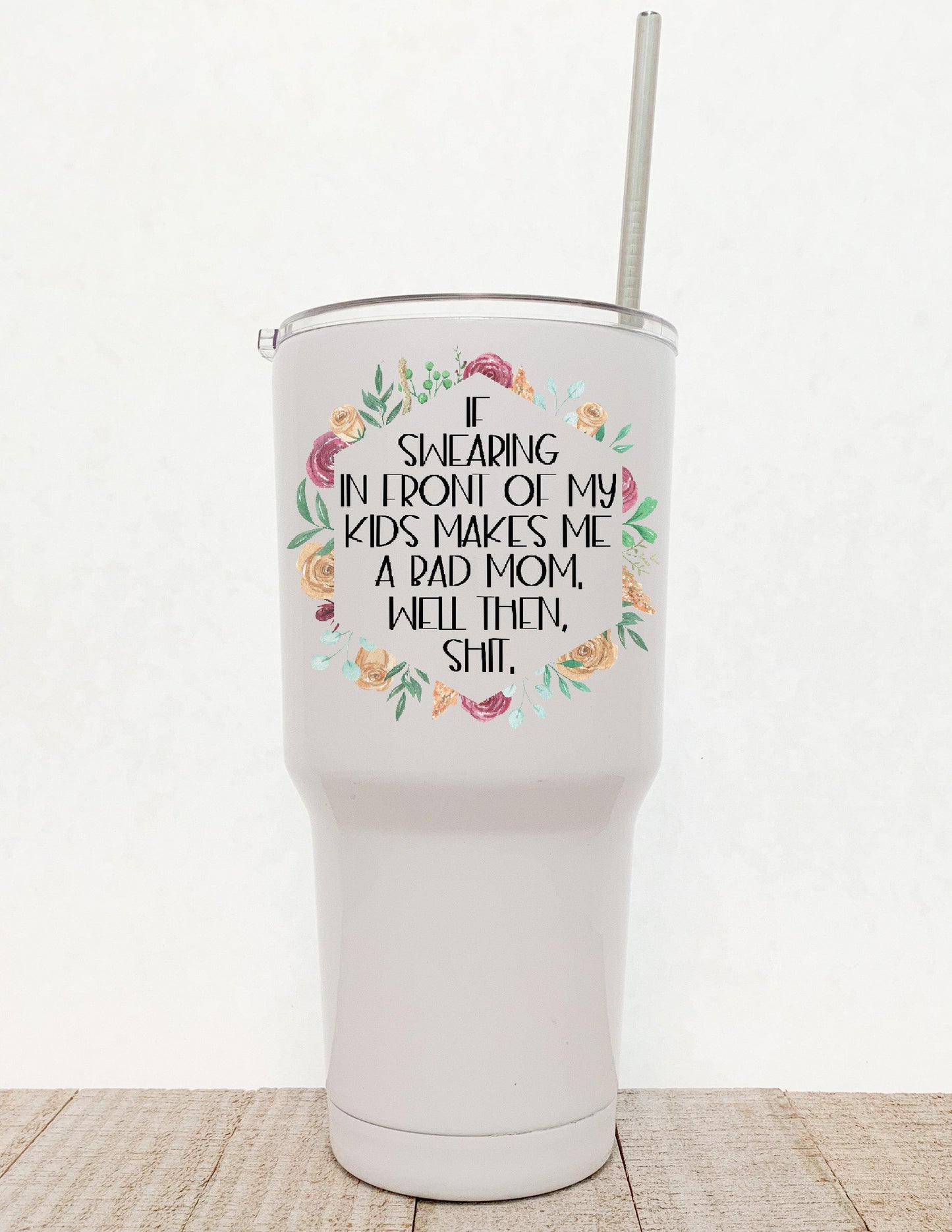 If Swearing In Front Of My Children Makes Me A Bad Mom Well Then Shit, Floral Stainless Steel Tumbler - Stainless Steel Tumbler - Rustic Cuts