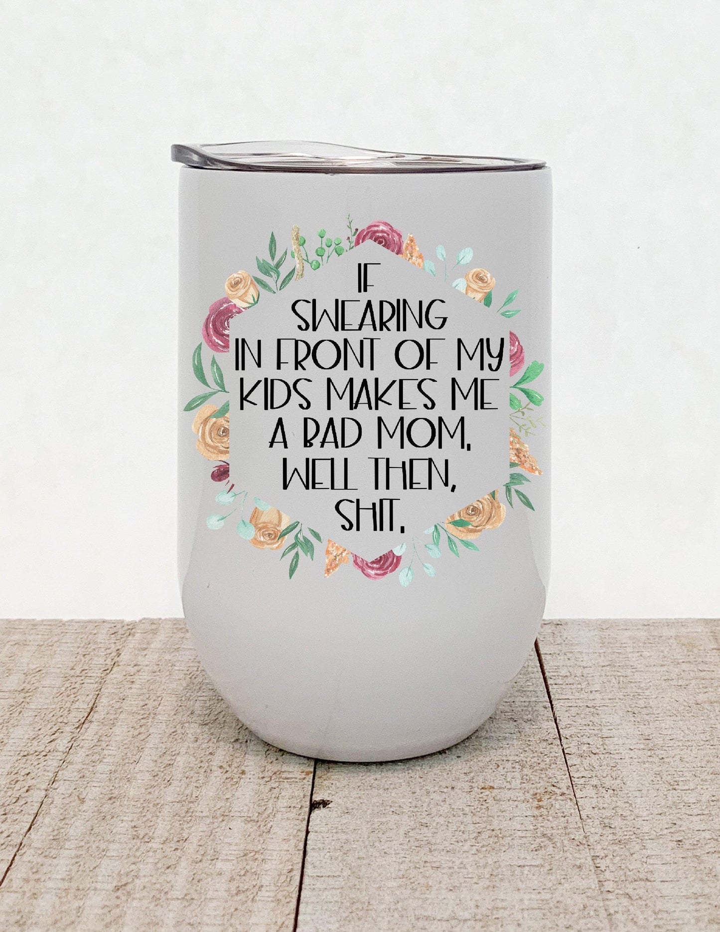 If Swearing In Front Of My Children Makes Me A Bad Mom Well Then Shit, Floral Stainless Steel Tumbler - Stainless Steel Tumbler - Rustic Cuts