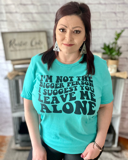 I'm Not The Bigger Person I Suggest You Leave Me Alone | T-Shirt