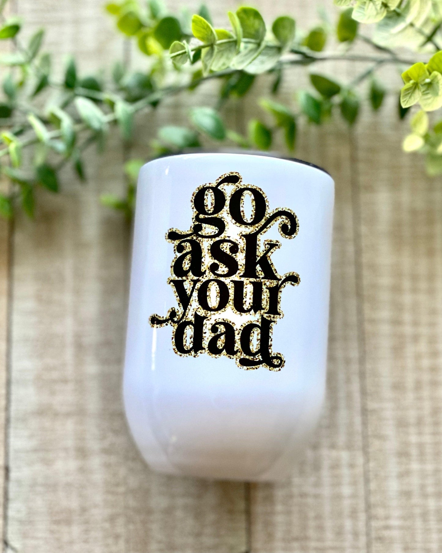 Go Ask Your Dad - 12oz Wine Tumbler - Stainless Steel Tumbler -  Rustic Cuts