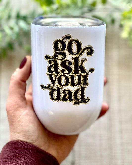 Go Ask Your Dad - 12oz Wine Tumbler - Stainless Steel Tumbler -  Rustic Cuts