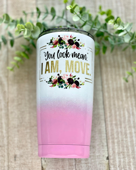 You Look Mean. I Am, Move. - 20oz Pink Ombre Tapered Tumbler - Stainless Steel Tumbler -  Rustic Cuts