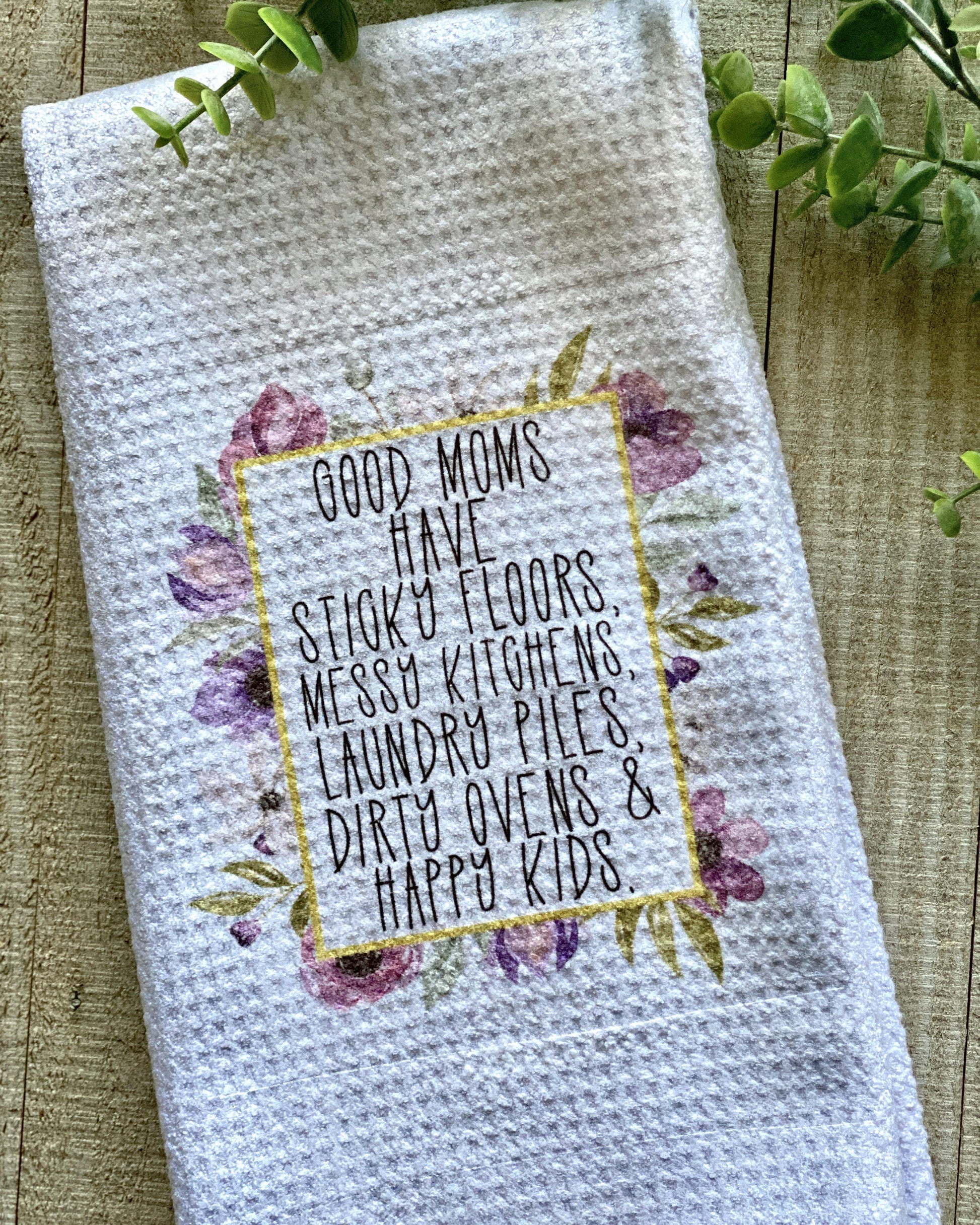 Good Moms Have Sticky Floors, Messy Kitchens, Laundry Piles, Dirty Ovens & Happy Kids - Kitchen Towel - Kitchen Towels -  Rustic Cuts