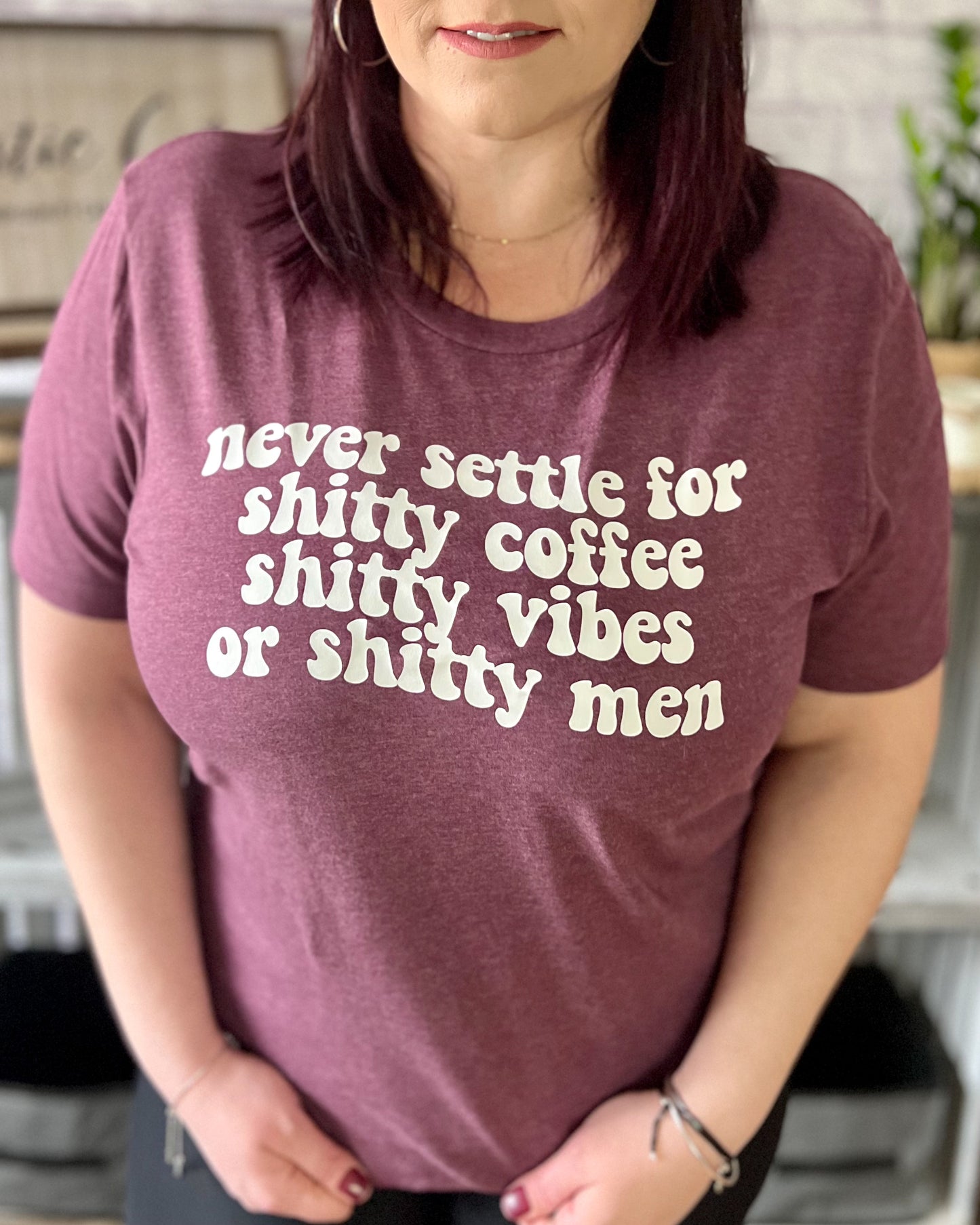 Never Settle For Shitty Coffee Shitty Vibes Or Shitty Men | Graphic Top