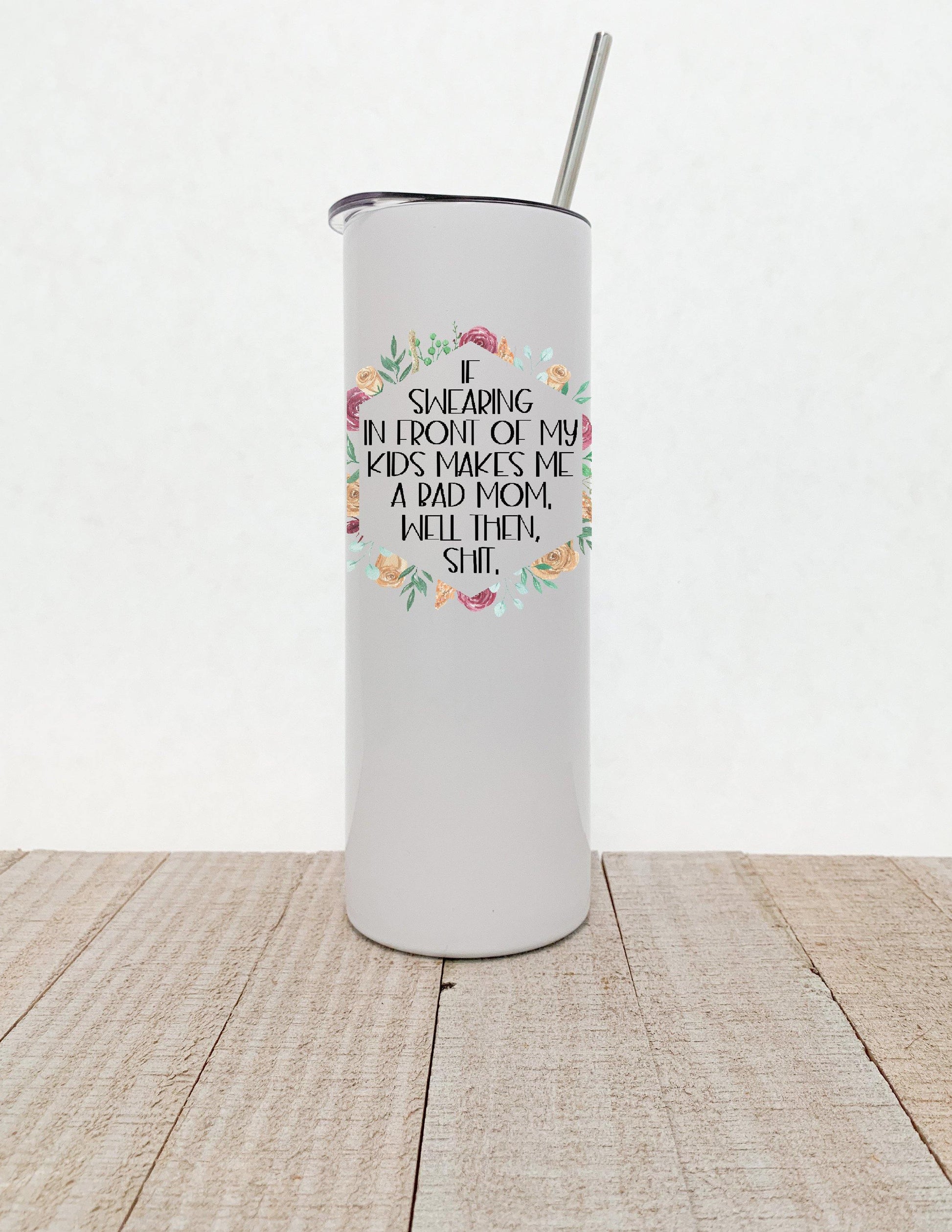 If Swearing In Front Of My Children Makes Me A Bad Mom Well Then Shit, Floral Stainless Steel Tumbler - Stainless Steel Tumbler -  Rustic Cuts