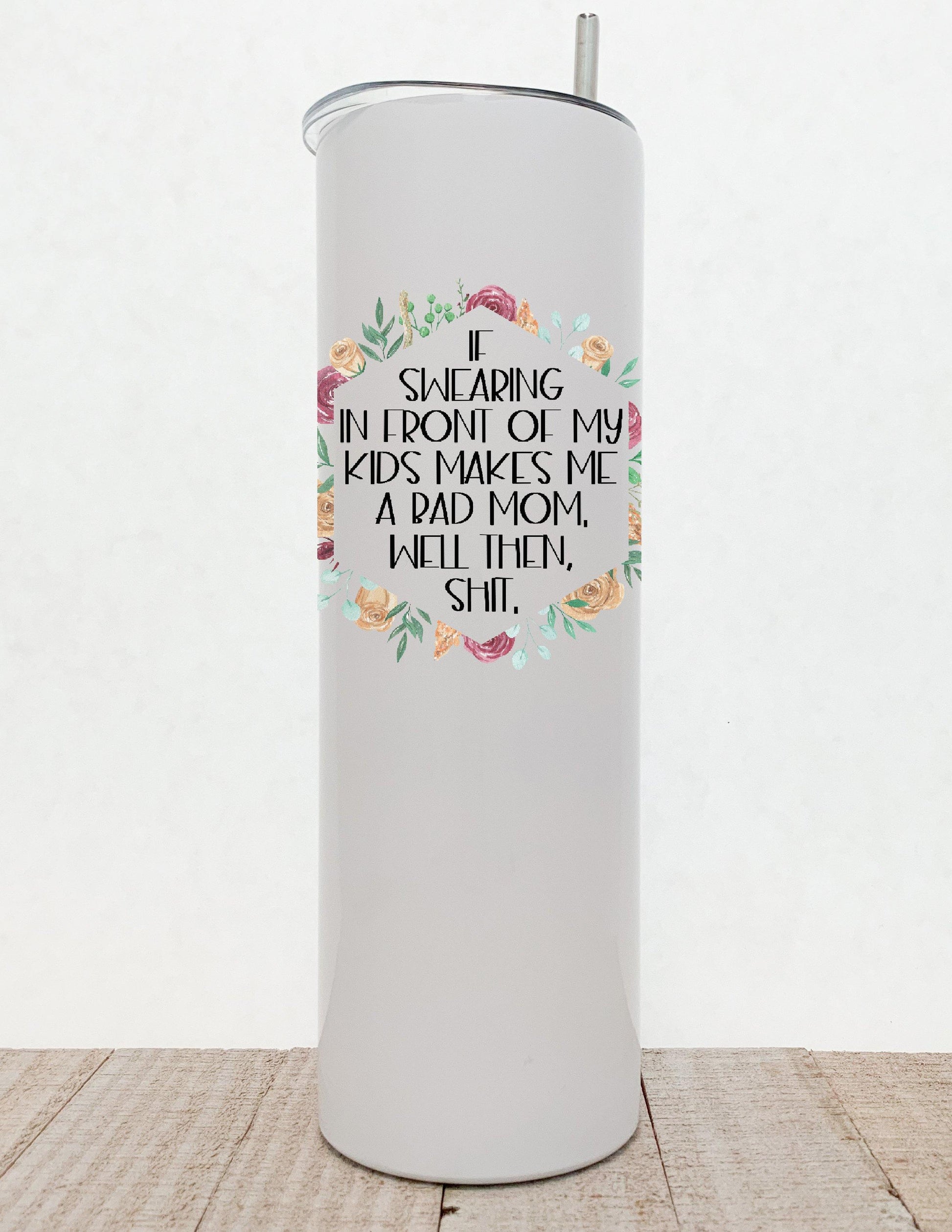 If Swearing In Front Of My Children Makes Me A Bad Mom Well Then Shit, Floral Stainless Steel Tumbler - Stainless Steel Tumbler -  Rustic Cuts