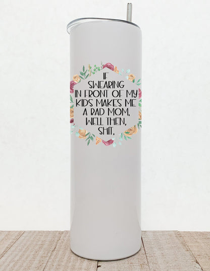 If Swearing In Front Of My Children Makes Me A Bad Mom Well Then Shit, Floral Stainless Steel Tumbler - Stainless Steel Tumbler -  Rustic Cuts