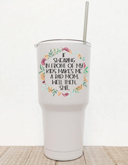 If Swearing In Front Of My Children Makes Me A Bad Mom Well Then Shit, Floral Stainless Steel Tumbler - Stainless Steel Tumbler -  Rustic Cuts